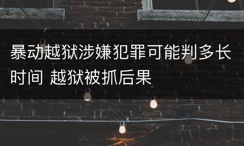 暴动越狱涉嫌犯罪可能判多长时间 越狱被抓后果