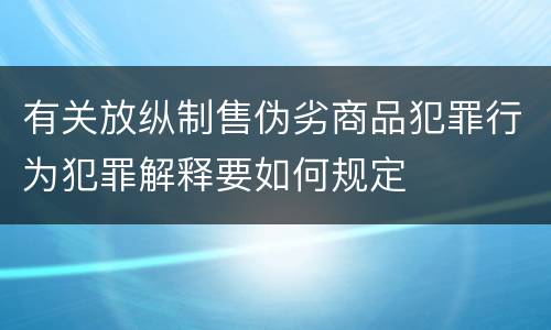 有关放纵制售伪劣商品犯罪行为犯罪解释要如何规定
