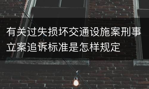 有关过失损坏交通设施案刑事立案追诉标准是怎样规定