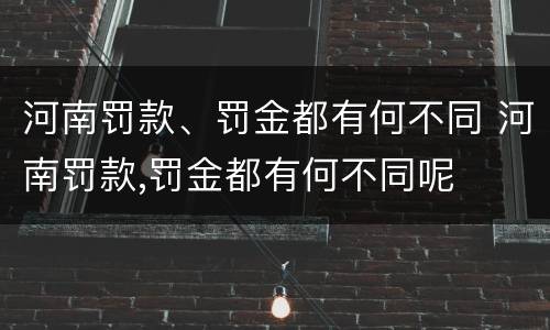 河南罚款、罚金都有何不同 河南罚款,罚金都有何不同呢