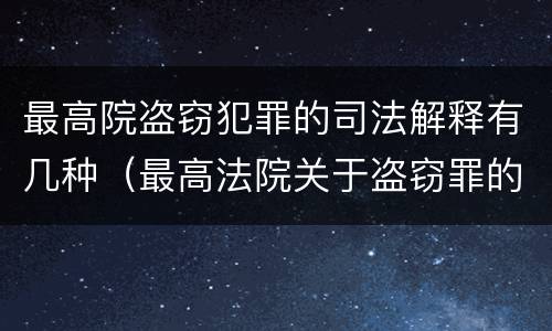 最高院盗窃犯罪的司法解释有几种（最高法院关于盗窃罪的司法解释）