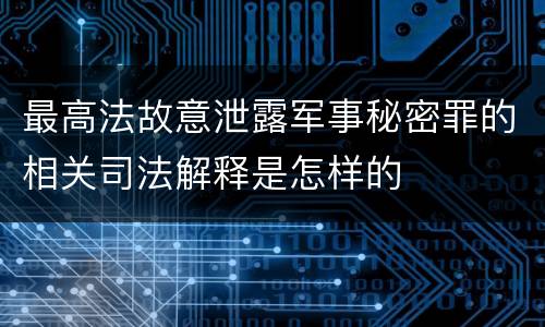 最高法故意泄露军事秘密罪的相关司法解释是怎样的