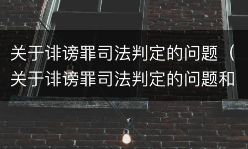 关于诽谤罪司法判定的问题（关于诽谤罪司法判定的问题和建议）