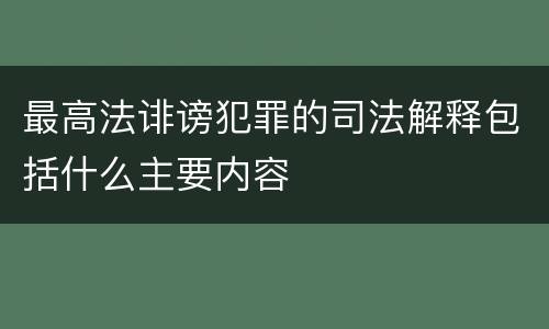 最高法诽谤犯罪的司法解释包括什么主要内容