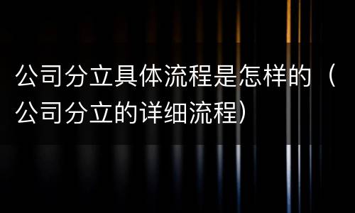 公司分立具体流程是怎样的（公司分立的详细流程）