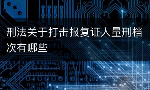 刑法关于打击报复证人量刑档次有哪些