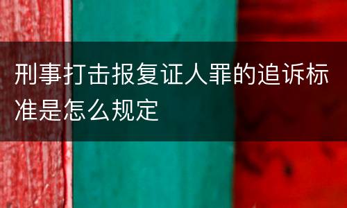 刑事打击报复证人罪的追诉标准是怎么规定