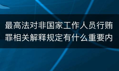 最高法对非国家工作人员行贿罪相关解释规定有什么重要内容