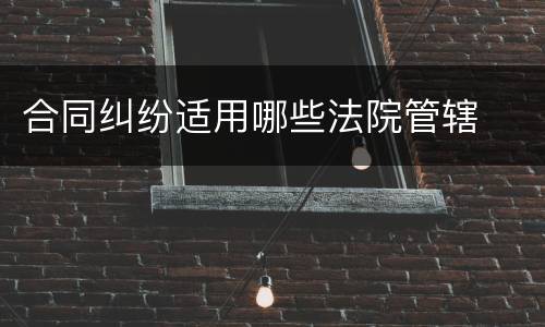 合同纠纷适用哪些法院管辖