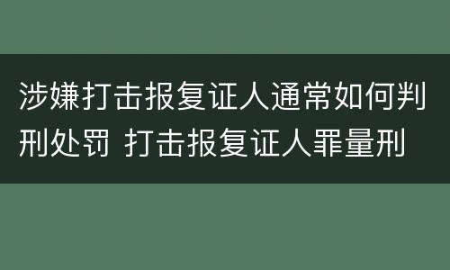 涉嫌打击报复证人通常如何判刑处罚 打击报复证人罪量刑