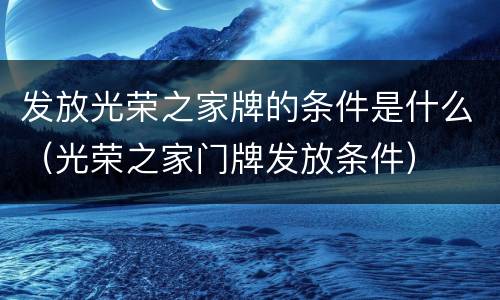 发放光荣之家牌的条件是什么（光荣之家门牌发放条件）