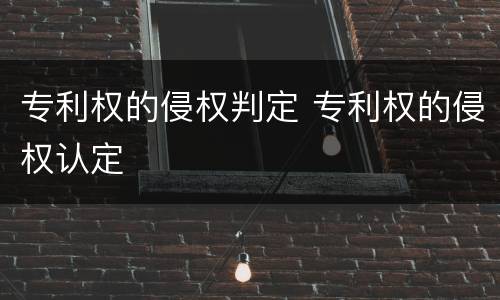 专利权的侵权判定 专利权的侵权认定