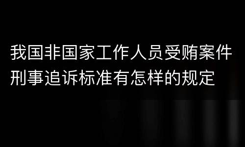 我国非国家工作人员受贿案件刑事追诉标准有怎样的规定