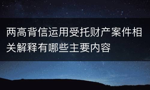 两高背信运用受托财产案件相关解释有哪些主要内容