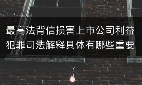 最高法背信损害上市公司利益犯罪司法解释具体有哪些重要规定