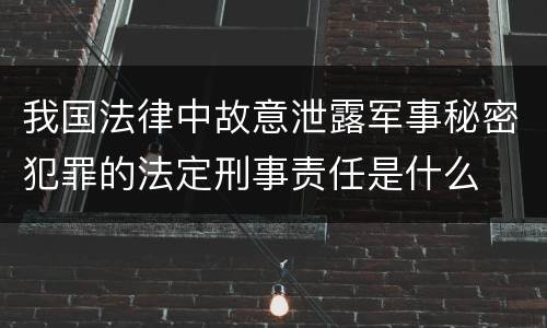 我国法律中故意泄露军事秘密犯罪的法定刑事责任是什么