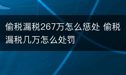 偷税漏税267万怎么惩处 偷税漏税几万怎么处罚