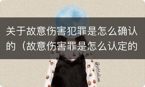 关于故意伤害犯罪是怎么确认的（故意伤害罪是怎么认定的）