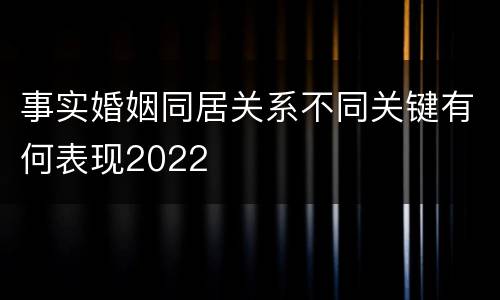 事实婚姻同居关系不同关键有何表现2022