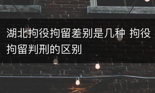 湖北拘役拘留差别是几种 拘役拘留判刑的区别