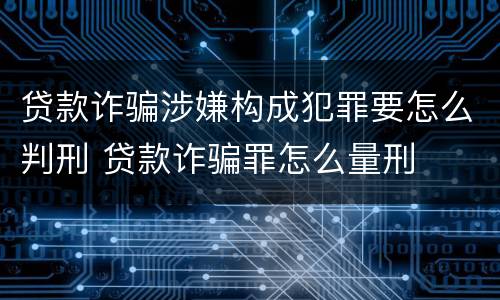 贷款诈骗涉嫌构成犯罪要怎么判刑 贷款诈骗罪怎么量刑