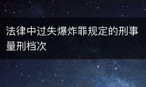 法律中过失爆炸罪规定的刑事量刑档次