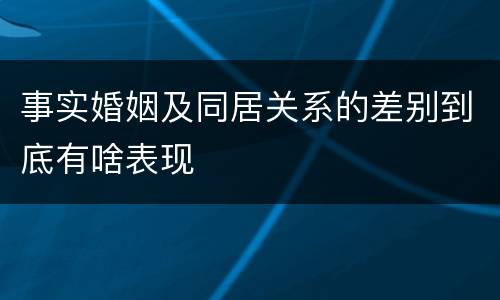 事实婚姻及同居关系的差别到底有啥表现