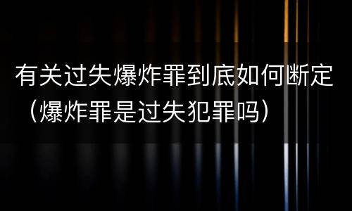 有关过失爆炸罪到底如何断定（爆炸罪是过失犯罪吗）