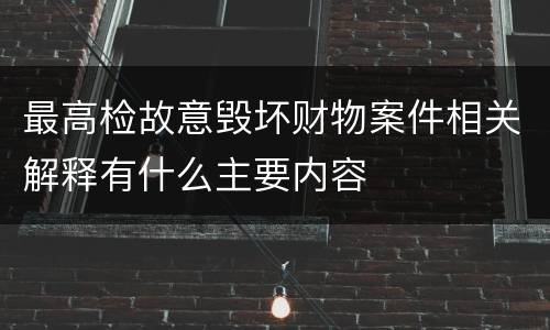 最高检故意毁坏财物案件相关解释有什么主要内容