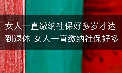 女人一直缴纳社保好多岁才达到退休 女人一直缴纳社保好多岁才达到退休标准