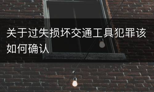关于过失损坏交通工具犯罪该如何确认