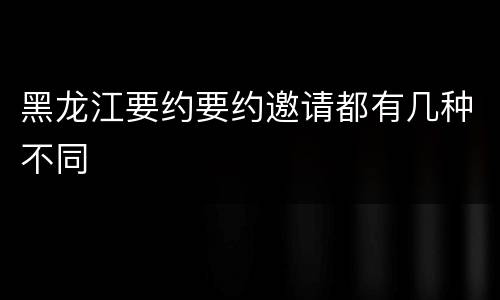 黑龙江要约要约邀请都有几种不同