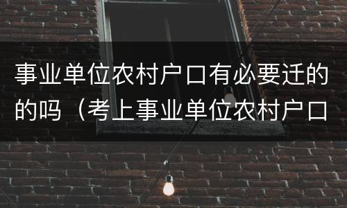 事业单位农村户口有必要迁的的吗（考上事业单位农村户口必须放弃吗?）