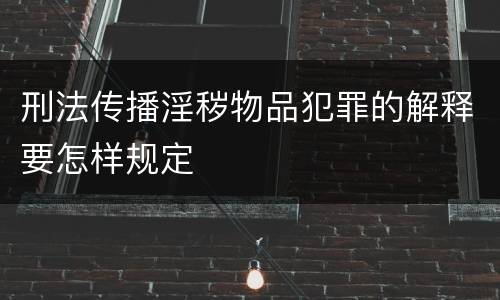 刑法传播淫秽物品犯罪的解释要怎样规定