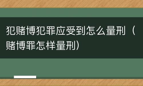 犯赌博犯罪应受到怎么量刑（赌博罪怎样量刑）