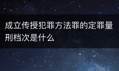 成立传授犯罪方法罪的定罪量刑档次是什么
