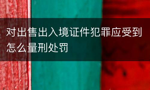 对出售出入境证件犯罪应受到怎么量刑处罚