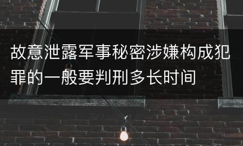 故意泄露军事秘密涉嫌构成犯罪的一般要判刑多长时间