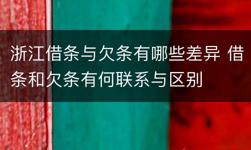 浙江借条与欠条有哪些差异 借条和欠条有何联系与区别