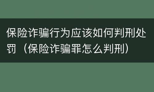 保险诈骗行为应该如何判刑处罚（保险诈骗罪怎么判刑）