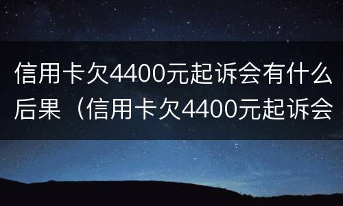 信用卡欠4400元起诉会有什么后果（信用卡欠4400元起诉会有什么后果嘛）