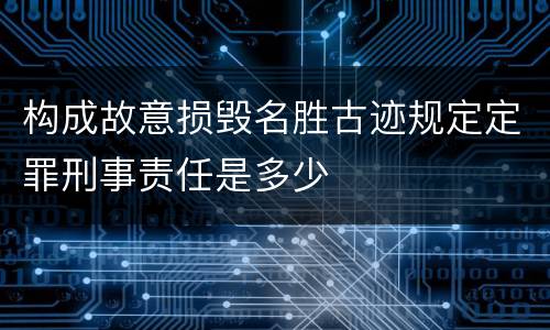 构成故意损毁名胜古迹规定定罪刑事责任是多少