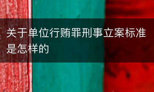 关于单位行贿罪刑事立案标准是怎样的
