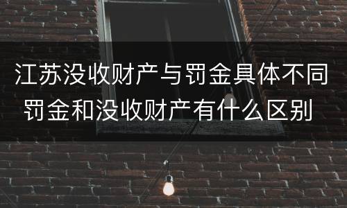 江苏没收财产与罚金具体不同 罚金和没收财产有什么区别