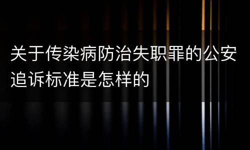 关于传染病防治失职罪的公安追诉标准是怎样的