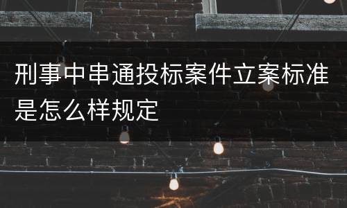 刑事中串通投标案件立案标准是怎么样规定