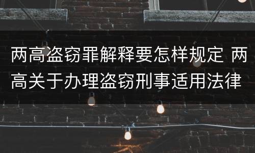 两高盗窃罪解释要怎样规定 两高关于办理盗窃刑事适用法律问题的解释