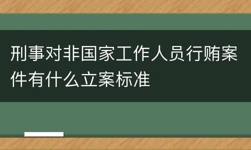刑事对非国家工作人员行贿案件有什么立案标准