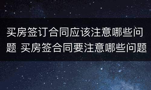 买房签订合同应该注意哪些问题 买房签合同要注意哪些问题