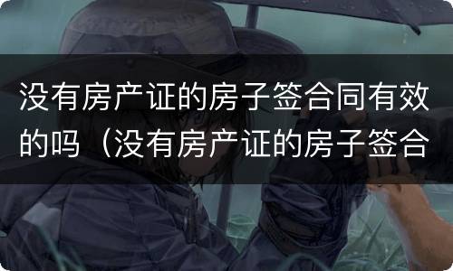 没有房产证的房子签合同有效的吗（没有房产证的房子签合同有效的吗多少钱）